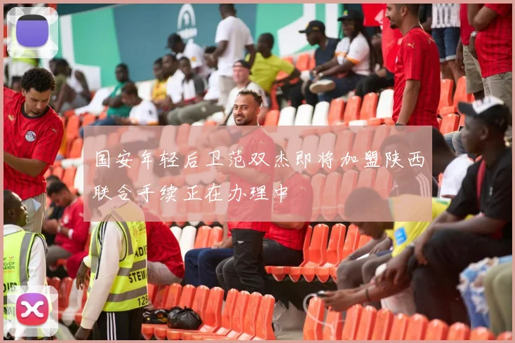 国安年轻后卫范双杰即将加盟陕西联合手续正在办理中