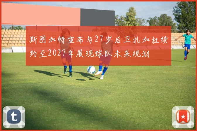 斯图加特宣布与27岁后卫扎加杜续约至2027年展现球队未来规划