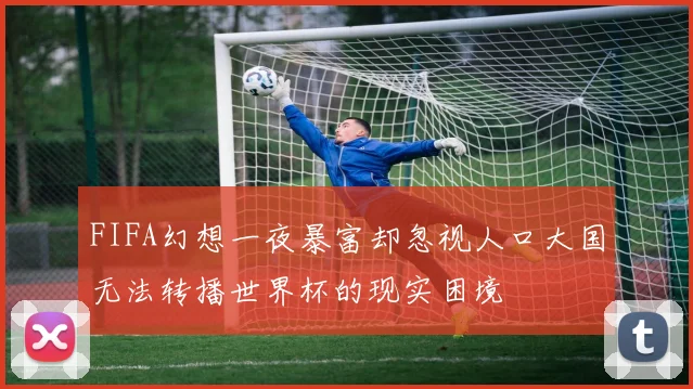 FIFA幻想一夜暴富却忽视人口大国无法转播世界杯的现实困境