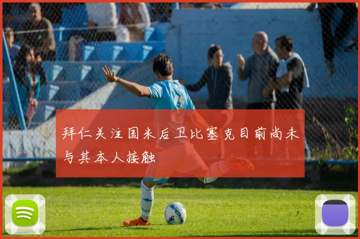 拜仁关注国米后卫比塞克目前尚未与其本人接触