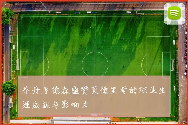 乔丹亨德森盛赞莫德里奇的职业生涯成就与影响力