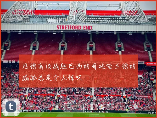 厄德高谈战胜巴西的奇迹哈兰德的威胁总是令人惊叹